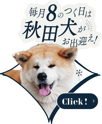 毎月8のつく日は秋田犬がお出迎え! 詳しくはこちらをクリック
