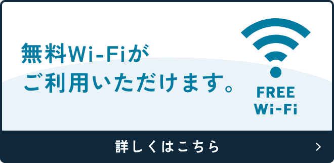 無料Wi-Fiがご利用いただけます。 詳しくはこちら